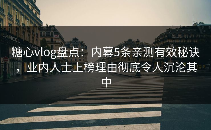 糖心vlog盘点：内幕5条亲测有效秘诀，业内人士上榜理由彻底令人沉沦其中
