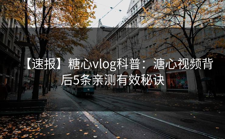 【速报】糖心vlog科普：溏心视频背后5条亲测有效秘诀