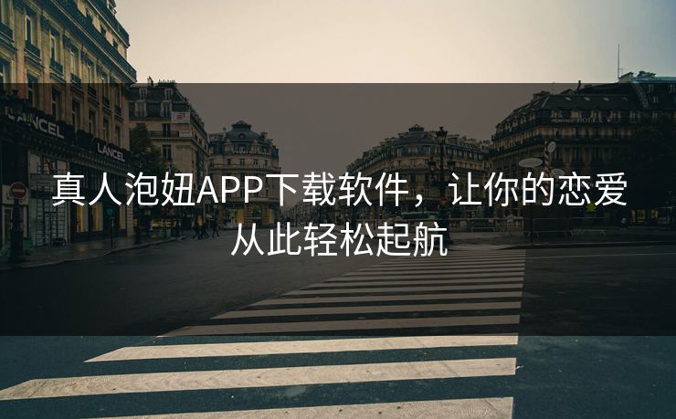 真人泡妞APP下载软件，让你的恋爱从此轻松起航