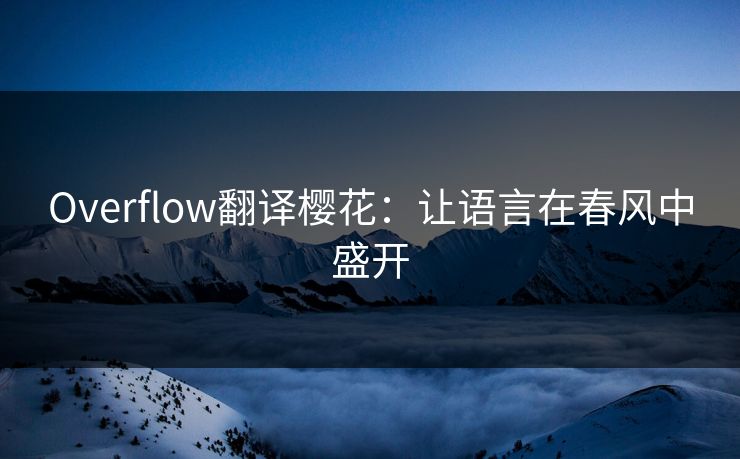 Overflow翻译樱花:让语言在春风中盛开 Overflow翻译樱花:让语言在春风中盛开