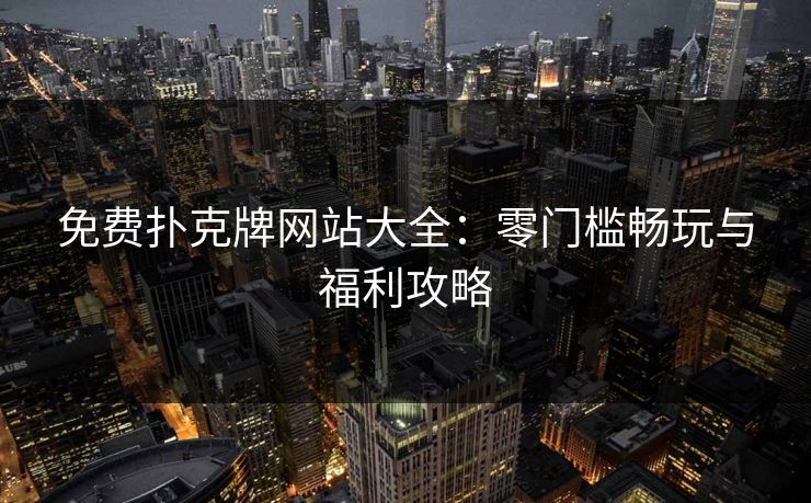 免费扑克牌网站大全：零门槛畅玩与福利攻略