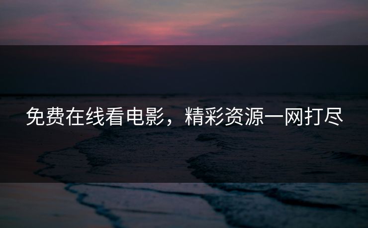 免费在线看电影，精彩资源一网打尽