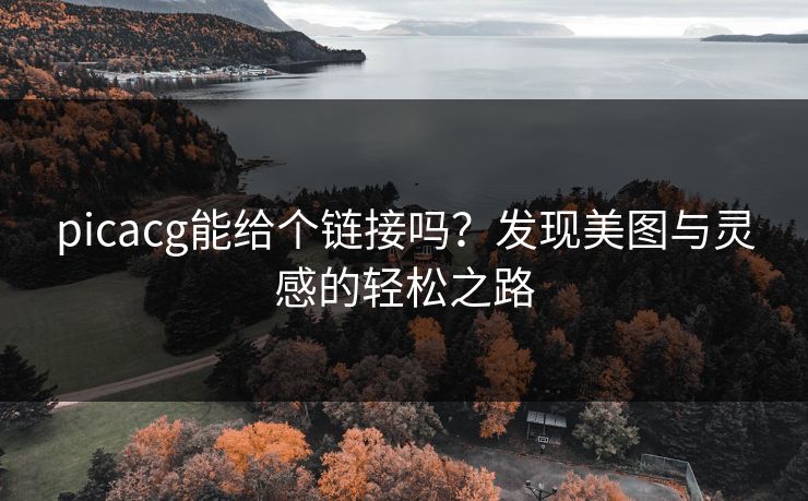 picacg能给个链接吗?发现美图与灵感的轻松之路 picacg能给个链接吗?发现美图与灵感的轻松之路