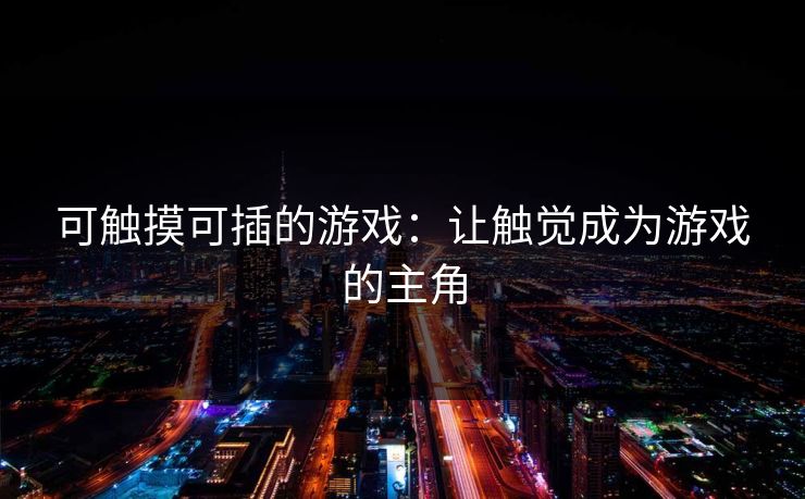 可触摸可插的游戏:让触觉成为游戏的主角 可触摸可插的游戏:让触觉成为游戏的主角