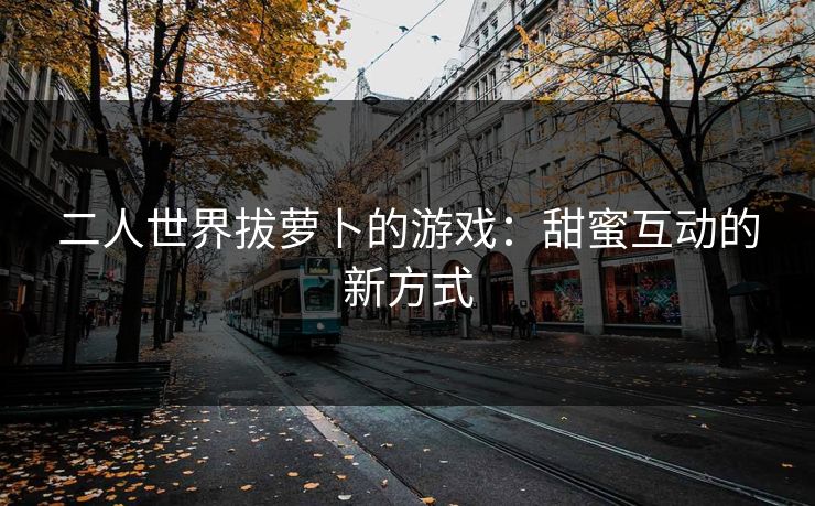 二人世界拔萝卜的游戏：甜蜜互动的新方式