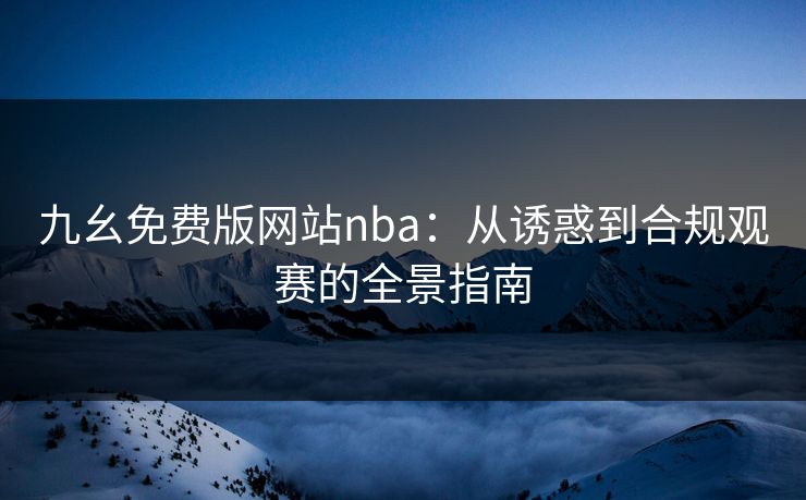 九幺免费版网站nba:从诱惑到合规观赛的全景指南 九幺免费版网站nba:从诱惑到合规观赛的全景指南