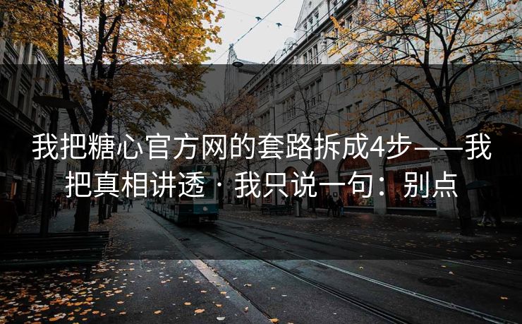 我把糖心官方网的套路拆成4步——我把真相讲透 · 我只说一句：别点
