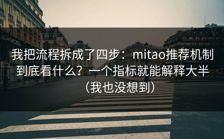 我把流程拆成了四步:mitao推荐机制到底看什么?一个指标就能解释大半(我也没想到) 我把流程拆成了四步:mitao推荐机制到底看什么?一个指标就能解释大半(我也没想到)